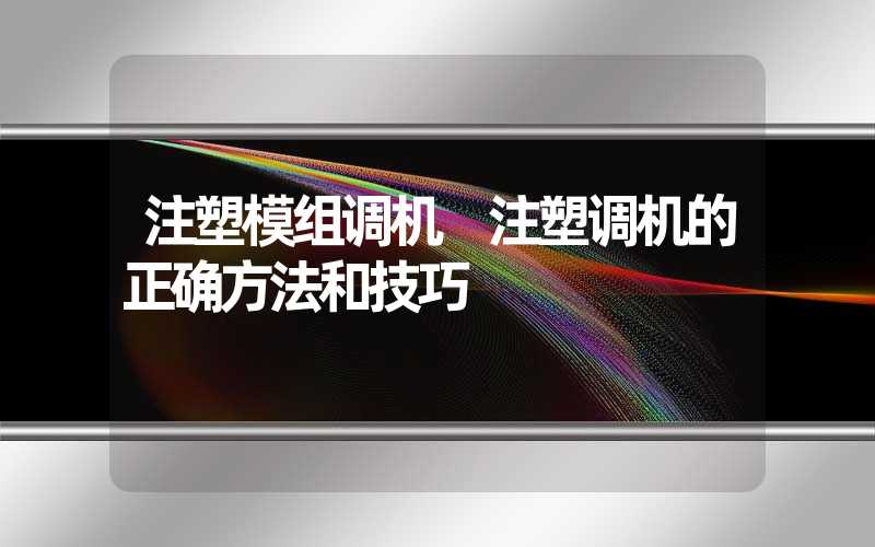 注塑模组调机 注塑调机的正确方法和技巧